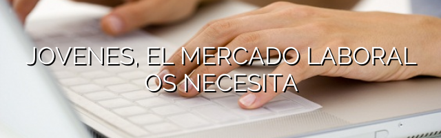 Jóvenes, el mercado laboral os necesita
