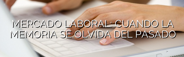 Mercado laboral: cuando la memoria se olvida del pasado