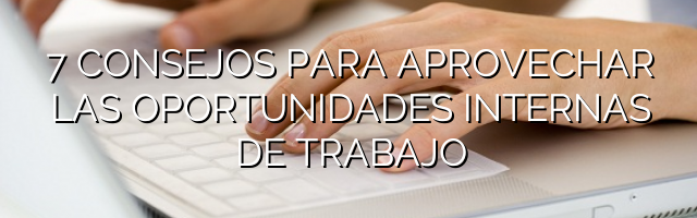 7 consejos para aprovechar las oportunidades internas de trabajo